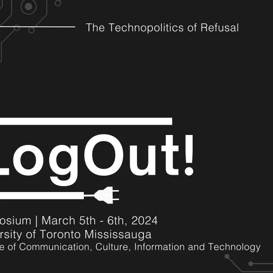 Log Out! The Technopolitics of Refusal. Symposium. March 5-6, 2024. University of Toronto Mississauga. Institute of Communication, Culture, Information and Technology.